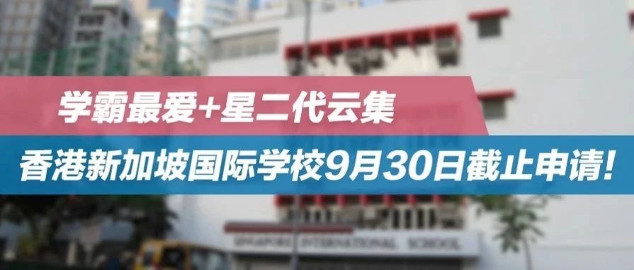 学霸最爱+星二代云集——香港新加坡国际学校9月30日截止申请！